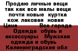 Продаю личные вещи, так как все малы,вещи почти новые, куртка кож.лаковая (новая › Цена ­ 5 000 - Все города Одежда, обувь и аксессуары » Мужская одежда и обувь   . Калининградская обл.,Приморск г.